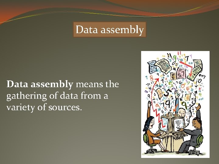 Data assembly means the gathering of data from a variety of sources. 