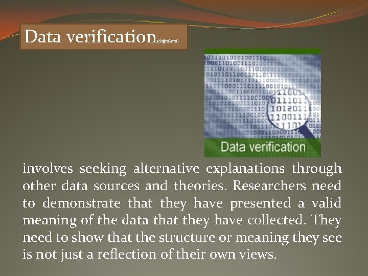 Data verification (doğrulama) involves seeking alternative explanations through other data sources and theories. Researchers