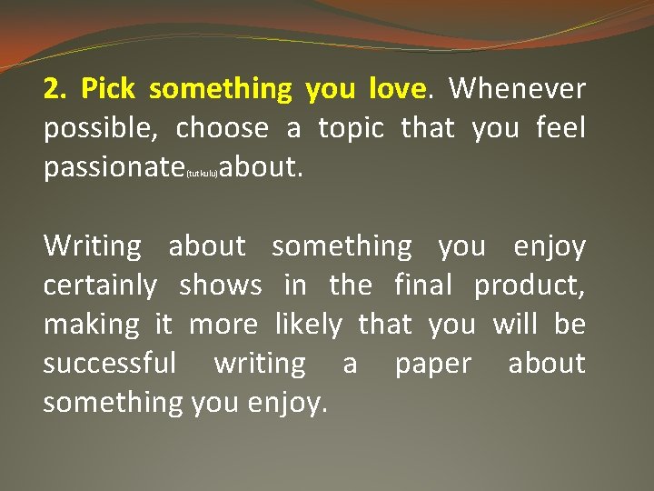 2. Pick something you love. Whenever possible, choose a topic that you feel passionate