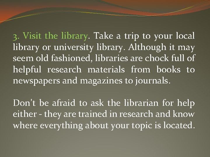 3. Visit the library. Take a trip to your local library or university library.