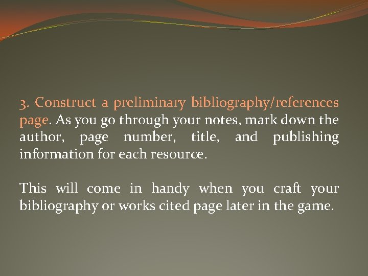3. Construct a preliminary bibliography/references page. As you go through your notes, mark down