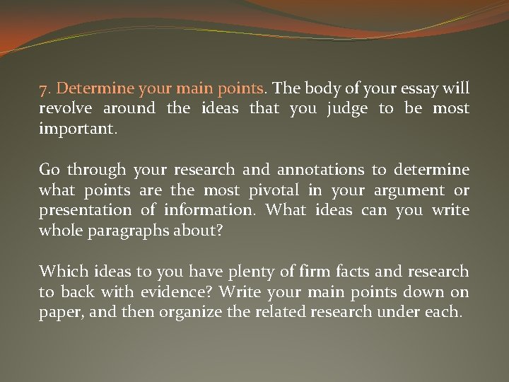 7. Determine your main points. The body of your essay will revolve around the