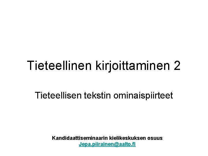 Tieteellinen kirjoittaminen 2 Tieteellisen tekstin ominaispiirteet Kandidaattiseminaarin kielikeskuksen osuus Jepa. piirainen@aalto. fi 