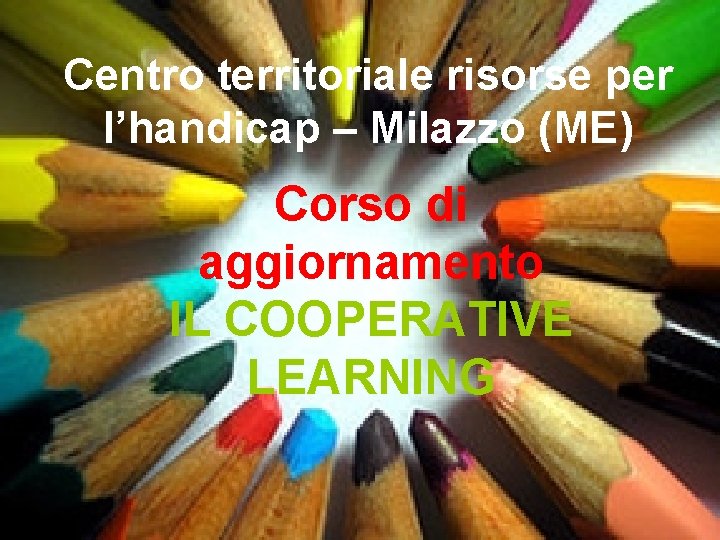 Centro territoriale risorse per l’handicap – Milazzo (ME) Corso di aggiornamento IL COOPERATIVE LEARNING