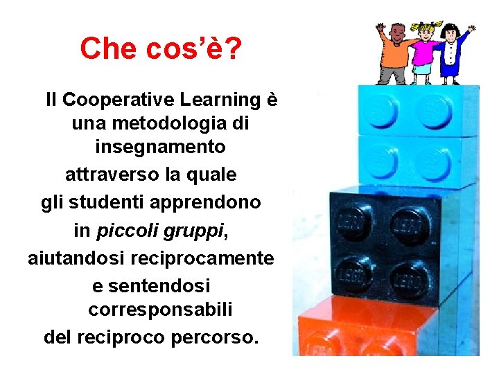 Che cos’è? Il Cooperative Learning è una metodologia di insegnamento attraverso la quale gli