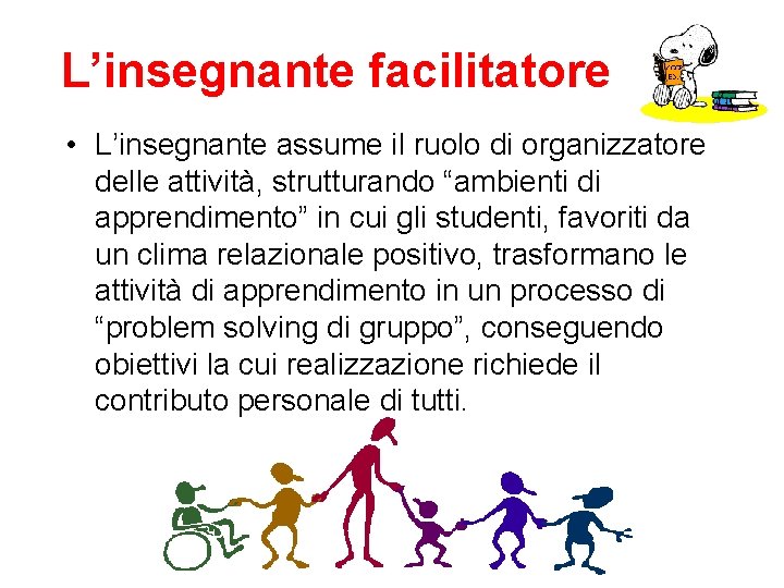 L’insegnante facilitatore • L’insegnante assume il ruolo di organizzatore delle attività, strutturando “ambienti di