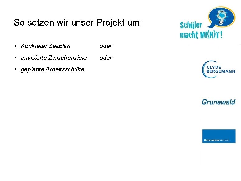 So setzen wir unser Projekt um: • Konkreter Zeitplan oder • anvisierte Zwischenziele oder