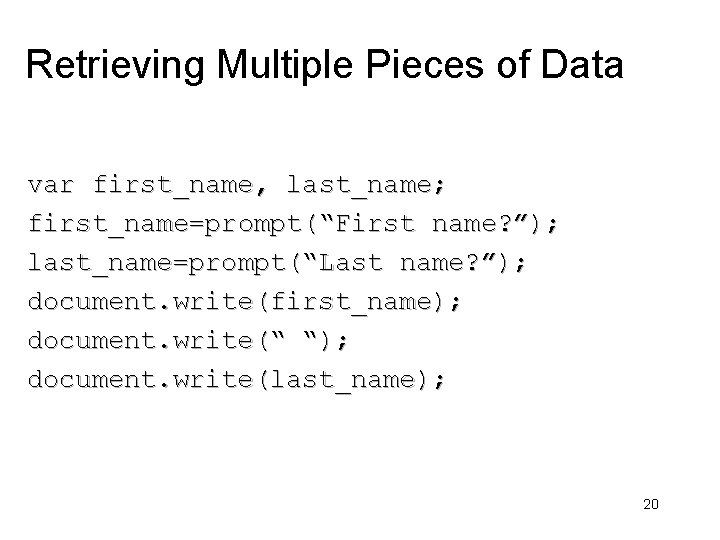 Retrieving Multiple Pieces of Data var first_name, last_name; first_name=prompt(“First name? ”); last_name=prompt(“Last name? ”);