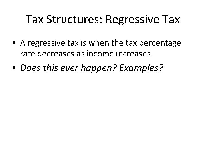 Tax Structures: Regressive Tax • A regressive tax is when the tax percentage rate