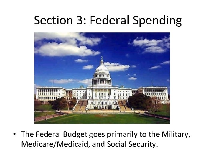Section 3: Federal Spending • The Federal Budget goes primarily to the Military, Medicare/Medicaid,