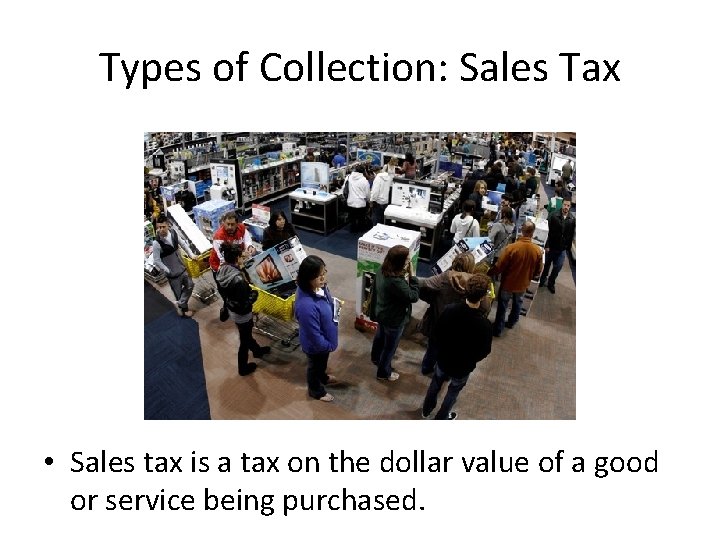 Types of Collection: Sales Tax • Sales tax is a tax on the dollar