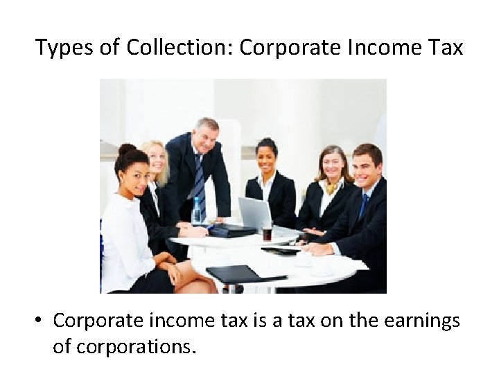 Types of Collection: Corporate Income Tax • Corporate income tax is a tax on