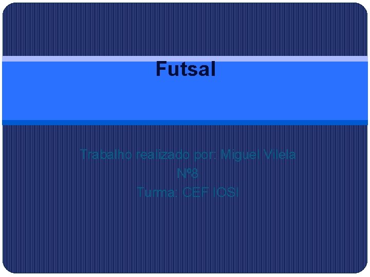 Futsal Trabalho realizado por: Miguel Vilela Nº 8 Turma: CEF IOSI 