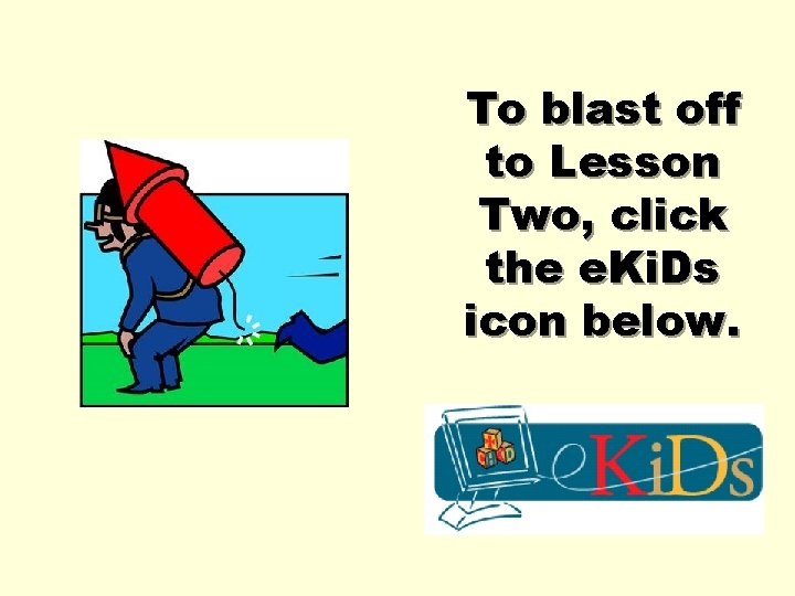 To blast off to Lesson Two, click the e. Ki. Ds icon below. 