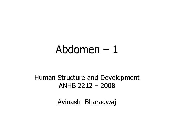 Abdomen – 1 Human Structure and Development ANHB 2212 – 2008 Avinash Bharadwaj 