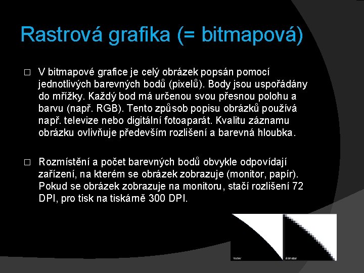 Rastrová grafika (= bitmapová) � V bitmapové grafice je celý obrázek popsán pomocí jednotlivých