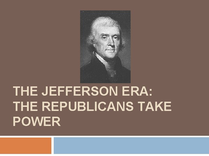 THE JEFFERSON ERA: THE REPUBLICANS TAKE POWER 
