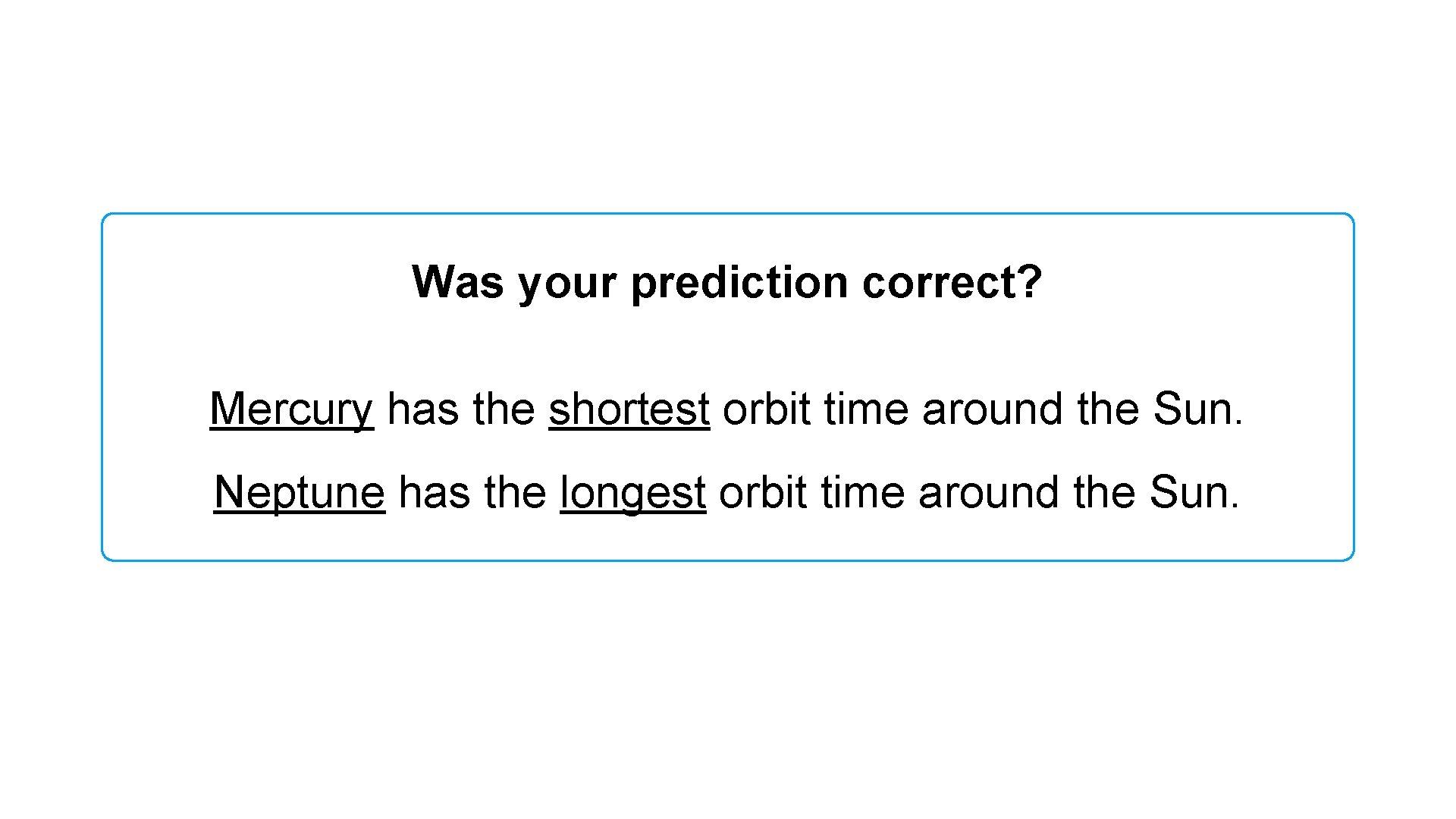 Was your prediction correct? Mercury has the shortest orbit time around the Sun. Neptune