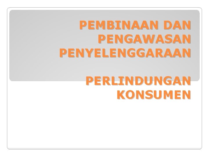 PEMBINAAN DAN PENGAWASAN PENYELENGGARAAN PERLINDUNGAN KONSUMEN 