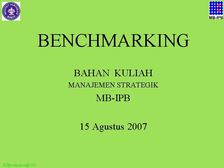 BENCHMARKING BAHAN KULIAH MANAJEMEN STRATEGIK MB-IPB 15 Agustus 2007 KIRproduction@2007 