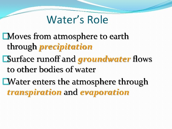 Water’s Role �Moves from atmosphere to earth through precipitation �Surface runoff and groundwater flows
