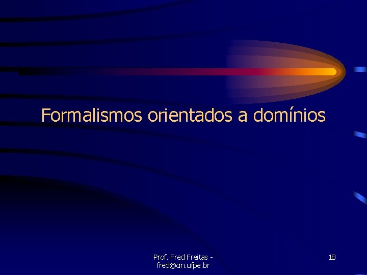 Formalismos orientados a domínios Prof. Fred Freitas fred@cin. ufpe. br 18 