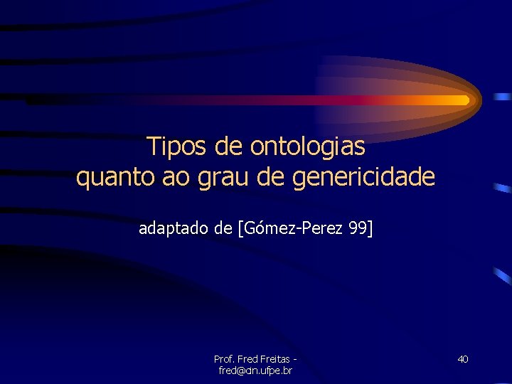 Tipos de ontologias quanto ao grau de genericidade adaptado de [Gómez-Perez 99] Prof. Fred