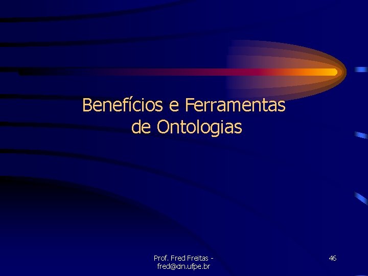 Benefícios e Ferramentas de Ontologias Prof. Fred Freitas fred@cin. ufpe. br 46 