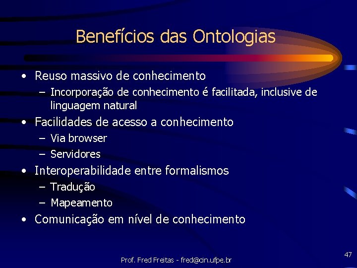 Benefícios das Ontologias • Reuso massivo de conhecimento – Incorporação de conhecimento é facilitada,