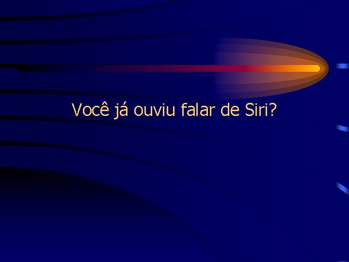 Você já ouviu falar de Siri? 