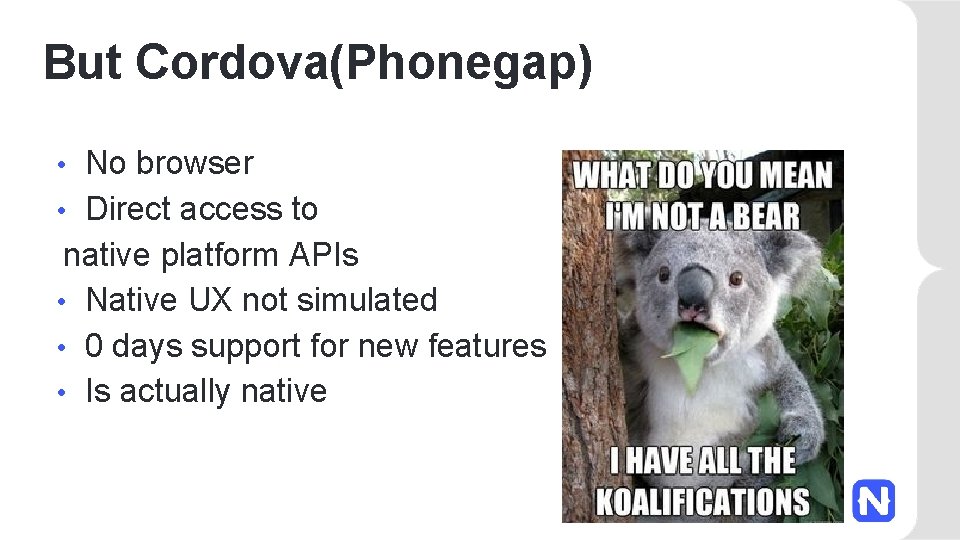 But Cordova(Phonegap) No browser • Direct access to native platform APIs • Native UX