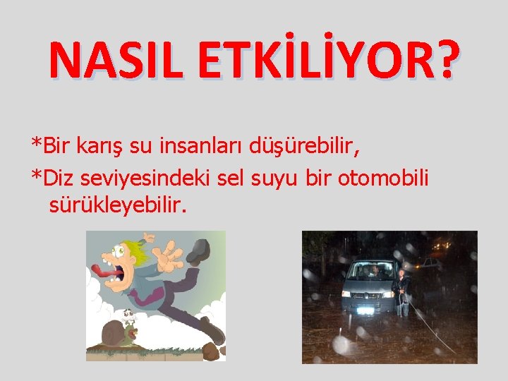 NASIL ETKİLİYOR? *Bir karış su insanları düşürebilir, *Diz seviyesindeki sel suyu bir otomobili sürükleyebilir.