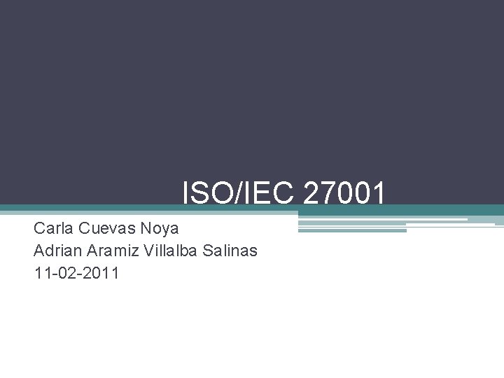 ISO/IEC 27001 Carla Cuevas Noya Adrian Aramiz Villalba Salinas 11 -02 -2011 