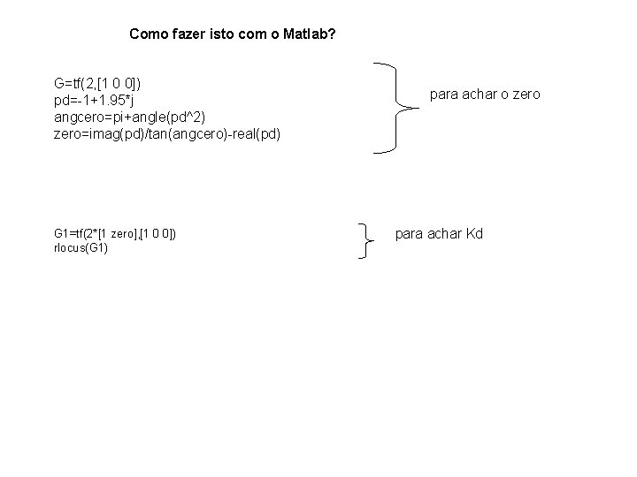 Como fazer isto com o Matlab? G=tf(2, [1 0 0]) pd=-1+1. 95*j angcero=pi+angle(pd^2) zero=imag(pd)/tan(angcero)-real(pd)