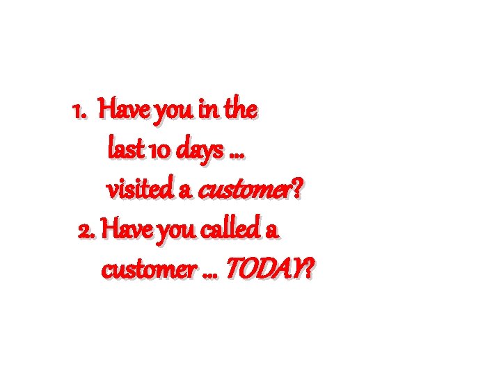 1. Have you in the last 10 days … visited a customer? 2. Have