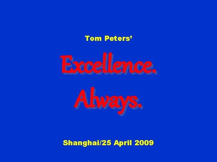 Tom Peters’ Excellence. Always. Shanghai/25 April 2009 