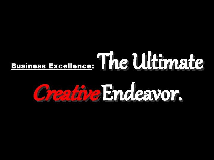 The Ultimate Creative Endeavor. Business Excellence: 