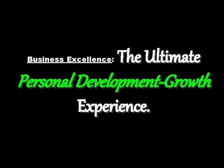 Business Excellence: The Ultimate Personal Development-Growth Experience. 