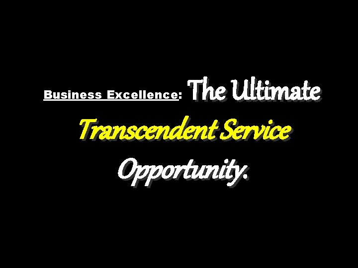 Business Excellence: The Ultimate Transcendent Service Opportunity. 