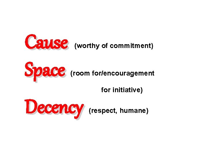 Cause Space (worthy of commitment) (room for/encouragement for initiative) Decency (respect, humane) 