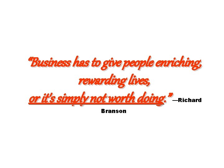 “Business has to give people enriching, rewarding lives, or it's simply not worth doing.