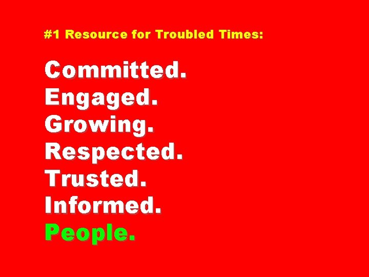 #1 Resource for Troubled Times: Committed. Engaged. Growing. Respected. Trusted. Informed. People. 