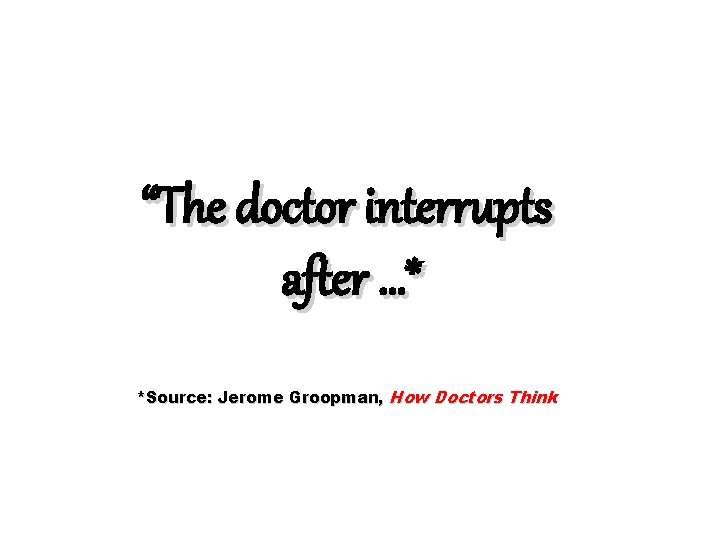 “The doctor interrupts after …* *Source: Jerome Groopman, How Doctors Think 