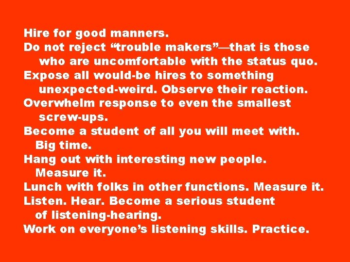 Hire for good manners. Do not reject “trouble makers”—that is those who are uncomfortable