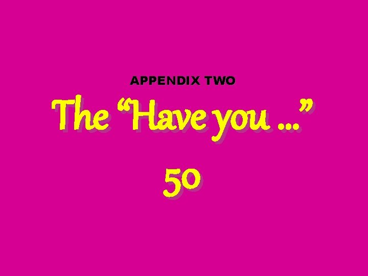 APPENDIX TWO The “Have you …” 50 