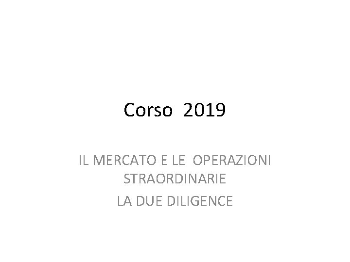 Corso 2019 IL MERCATO E LE OPERAZIONI STRAORDINARIE LA DUE DILIGENCE 