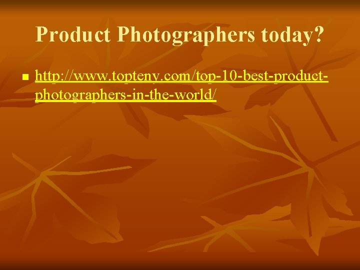 Product Photographers today? n http: //www. topteny. com/top-10 -best-productphotographers-in-the-world/ 