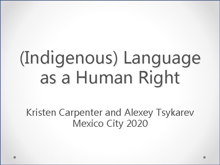 (Indigenous) Language as a Human Right Kristen Carpenter and Alexey Tsykarev Mexico City 2020
