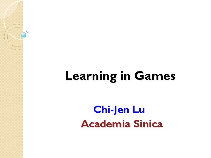 Learning in Games Chi-Jen Lu Academia Sinica 