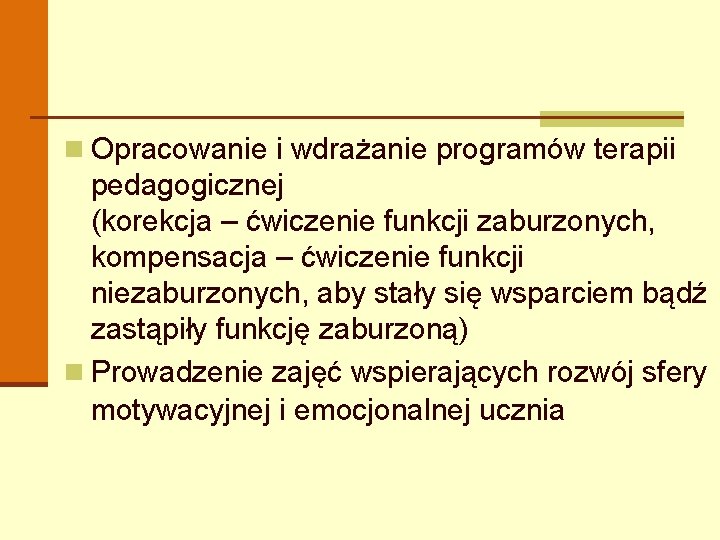 n Opracowanie i wdrażanie programów terapii pedagogicznej (korekcja – ćwiczenie funkcji zaburzonych, kompensacja –